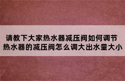 请教下大家热水器减压阀如何调节 热水器的减压阀怎么调大出水量大小